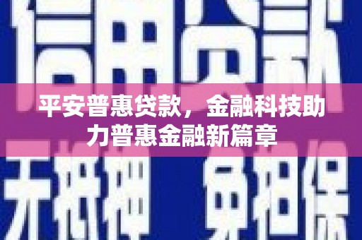 察雅平安普惠贷款，金融科技助力普惠金融新篇章