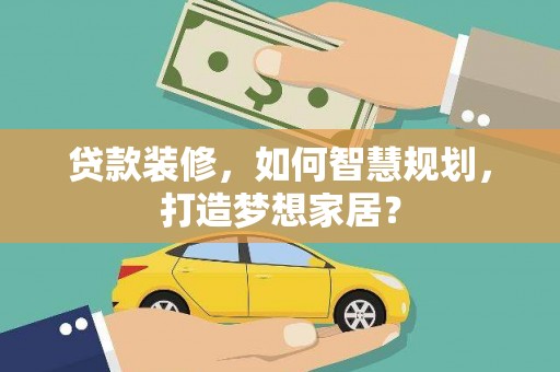 察雅贷款装修，如何智慧规划，打造梦想家居？