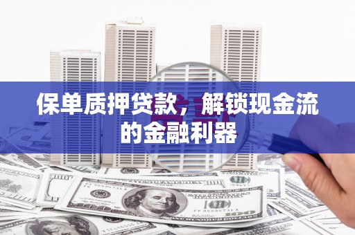 察雅保单质押贷款，解锁现金流的金融利器