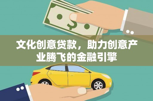 察雅文化创意贷款，助力创意产业腾飞的金融引擎