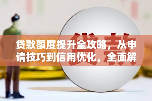 察雅贷款额度提升全攻略，从申请技巧到信用优化，全面解析