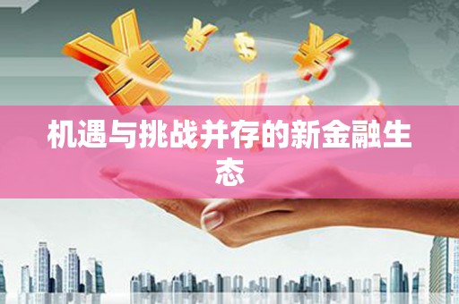 察雅机遇与挑战并存的新金融生态