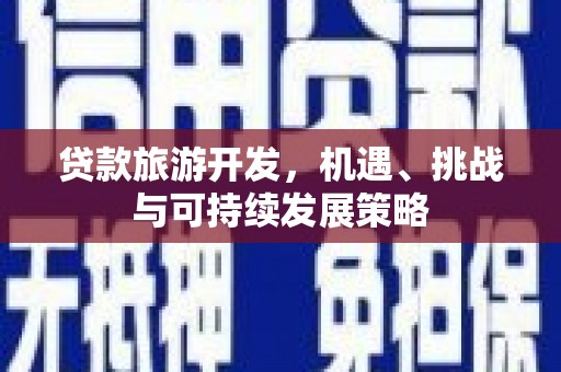 察雅贷款旅游开发，机遇、挑战与可持续发展策略