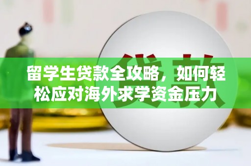 察雅留学生贷款全攻略，如何轻松应对海外求学资金压力