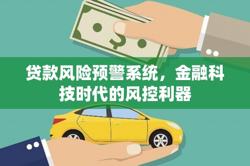 察雅贷款风险预警系统，金融科技时代的风控利器