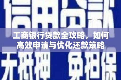 察雅工商银行贷款全攻略，如何高效申请与优化还款策略