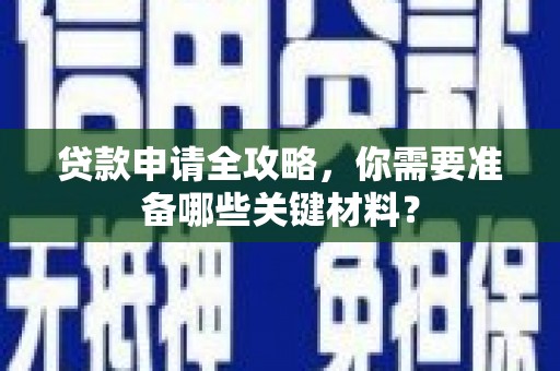 察雅贷款申请全攻略，你需要准备哪些关键材料？