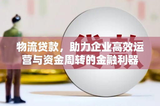 察雅物流贷款，助力企业高效运营与资金周转的金融利器