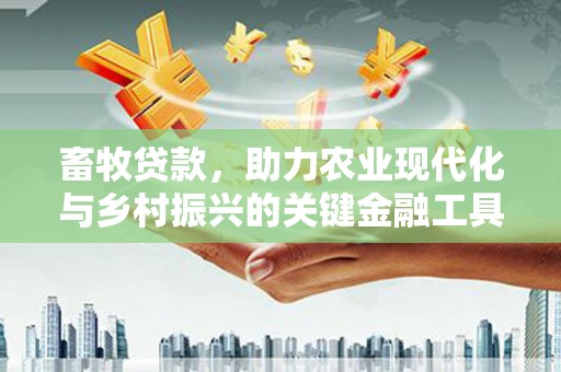 察雅畜牧贷款，助力农业现代化与乡村振兴的关键金融工具