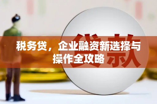 察雅税务贷，企业融资新选择与操作全攻略