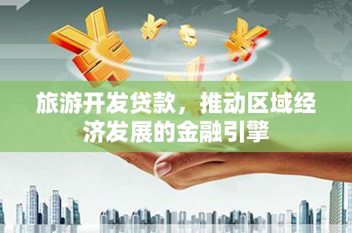 察雅旅游开发贷款，推动区域经济发展的金融引擎