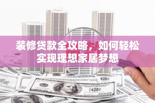 察雅装修贷款全攻略，如何轻松实现理想家居梦想