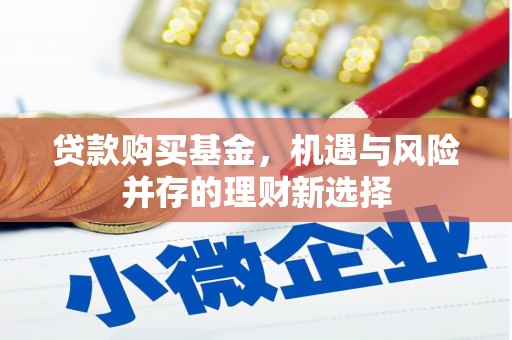 察雅贷款购买基金，机遇与风险并存的理财新选择