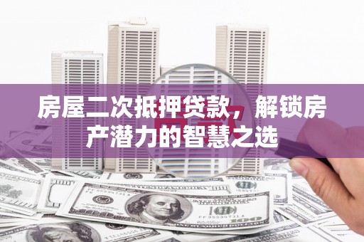 察雅房屋二次抵押贷款，解锁房产潜力的智慧之选