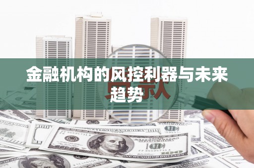 察雅金融机构的风控利器与未来趋势