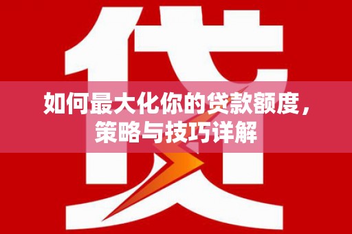 察雅如何最大化你的贷款额度，策略与技巧详解