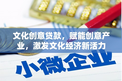 察雅文化创意贷款，赋能创意产业，激发文化经济新活力