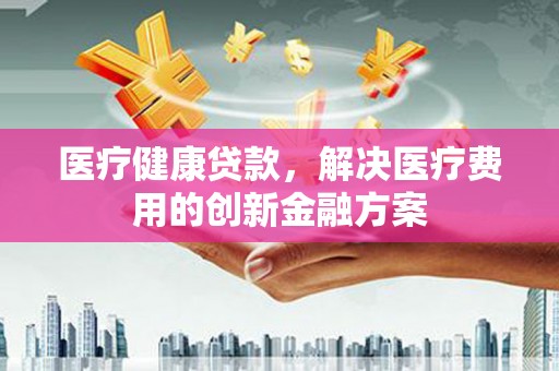 察雅医疗健康贷款，解决医疗费用的创新金融方案