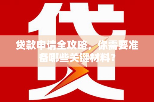 察雅贷款申请全攻略，你需要准备哪些关键材料？