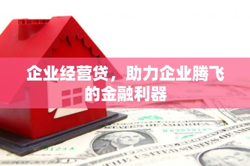 察雅企业经营贷，助力企业腾飞的金融利器