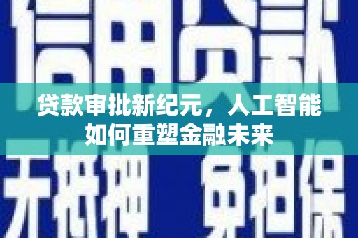 察雅贷款审批新纪元，人工智能如何重塑金融未来