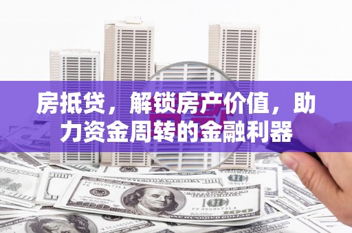 察雅房抵贷，解锁房产价值，助力资金周转的金融利器