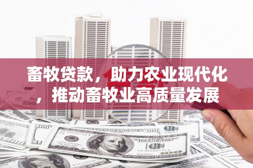 察雅畜牧贷款，助力农业现代化，推动畜牧业高质量发展