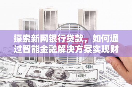 察雅探索新网银行贷款，如何通过智能金融解决方案实现财富增长