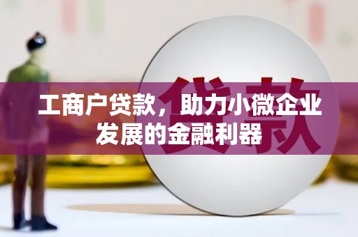 察雅工商户贷款，助力小微企业发展的金融利器