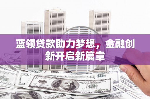 察雅蓝领贷款助力梦想，金融创新开启新篇章