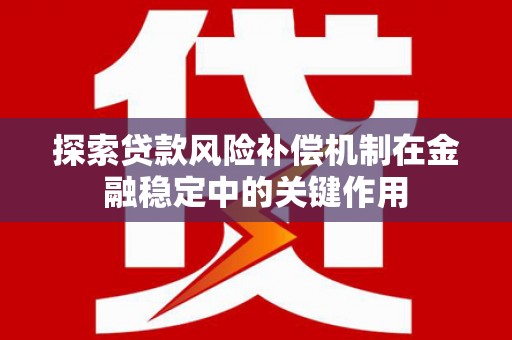 察雅探索贷款风险补偿机制在金融稳定中的关键作用