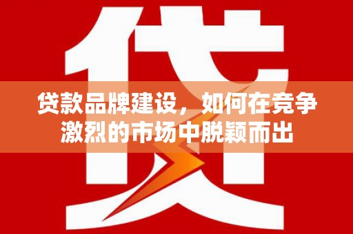 察雅贷款品牌建设，如何在竞争激烈的市场中脱颖而出