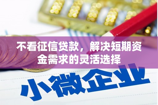 察雅不看征信贷款，解决短期资金需求的灵活选择