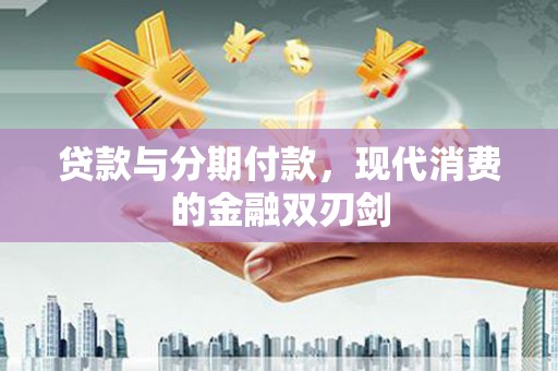 察雅贷款与分期付款，现代消费的金融双刃剑