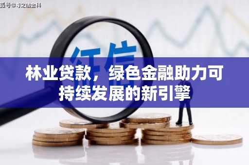 察雅林业贷款，绿色金融助力可持续发展的新引擎