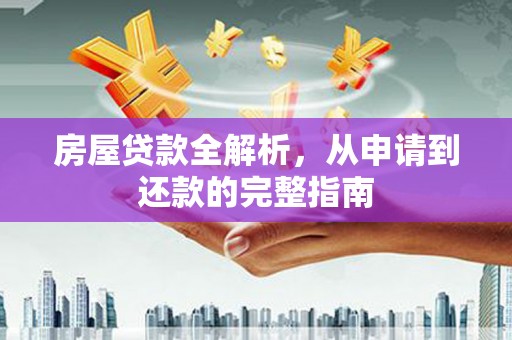 察雅房屋贷款全解析，从申请到还款的完整指南