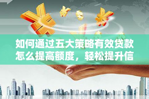 察雅如何通过五大策略有效贷款怎么提高额度，轻松提升信用价值