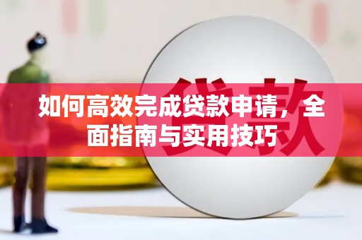 察雅如何高效完成贷款申请，全面指南与实用技巧