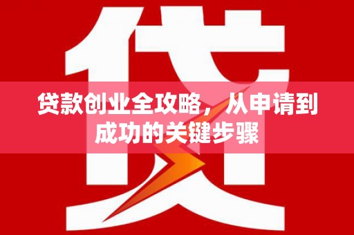 察雅贷款创业全攻略，从申请到成功的关键步骤