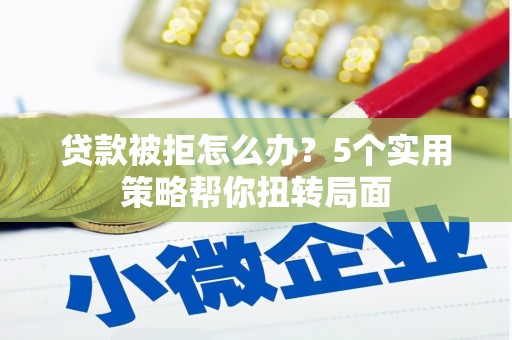 察雅贷款被拒怎么办？5个实用策略帮你扭转局面