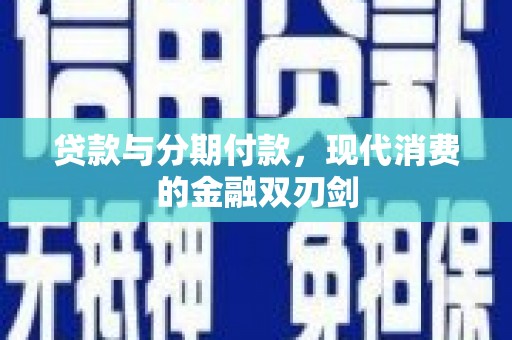 察雅贷款与分期付款，现代消费的金融双刃剑