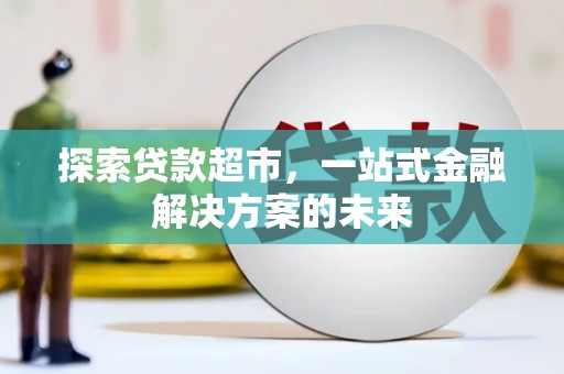 察雅探索贷款超市，一站式金融解决方案的未来