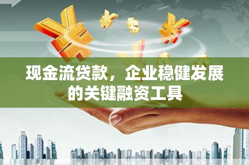察雅现金流贷款，企业稳健发展的关键融资工具