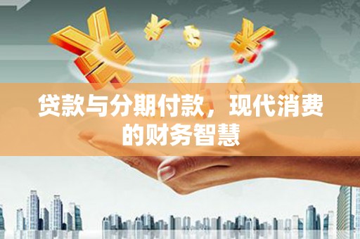 察雅贷款与分期付款，现代消费的财务智慧