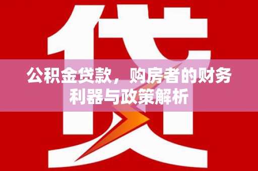 察雅公积金贷款，购房者的财务利器与政策解析