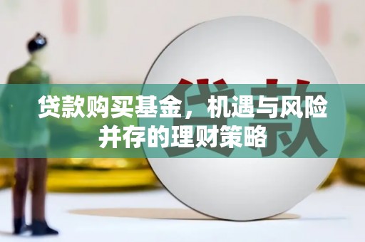 察雅贷款购买基金，机遇与风险并存的理财策略