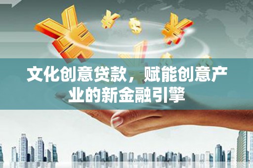 察雅文化创意贷款，赋能创意产业的新金融引擎