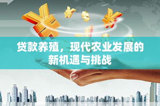 察雅贷款养殖，现代农业发展的新机遇与挑战