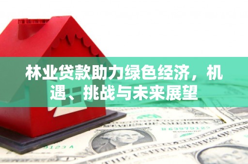 察雅林业贷款助力绿色经济，机遇、挑战与未来展望