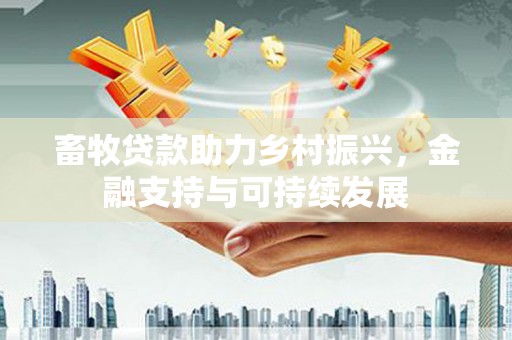 察雅畜牧贷款助力乡村振兴，金融支持与可持续发展